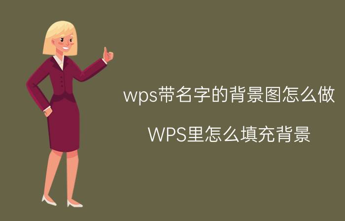 wps带名字的背景图怎么做 WPS里怎么填充背景？